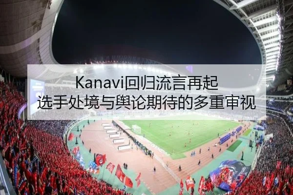 Kanavi回归流言再起 选手处境与舆论期待的多重审视